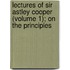 Lectures of Sir Astley Cooper (Volume 1); On the Principles