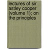 Lectures of Sir Astley Cooper (Volume 1); On the Principles door Sir Astley Cooper Key