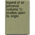 Legend of Sir Perceval (Volume 1); Studies Upon Its Origin