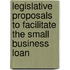 Legislative Proposals to Facilitate the Small Business Loan