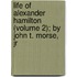 Life Of Alexander Hamilton (Volume 2); By John T. Morse, Jr