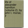 Life Of Alexander Hamilton (Volume 2); By John T. Morse, Jr by John Torrey Morse