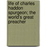 Life Of Charles Haddon Spurgeon; The World's Great Preacher by Russell Herman Conwell