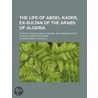 Life of Abdel Kader, Ex-Sultan of Arabs of Algeria; Written by Charles Henry Churchill