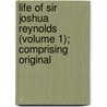 Life of Sir Joshua Reynolds (Volume 1); Comprising Original by James Northcote