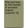 Little Journeys To The Homes Of Eminent Orators (Volume 13) by Fra Elbert Hubbard