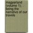 Magyarland (Volume 1); . Being the Narrative of Our Travels