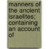 Manners of the Ancient Israelites; Containing an Account of