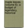 Maple Leaves (Volume 6); A Budget of Legendary, Historical door Sir James MacPherson Le Moine