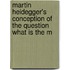 Martin Heidegger's Conception of the Question What Is the M