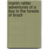 Martin Rattler Adventures Of A Boy In The Forests Of Brazil door Robert Michael Ballantyne