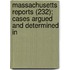 Massachusetts Reports (232); Cases Argued and Determined in