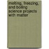 Melting, Freezing, and Boiling Science Projects with Matter
