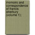 Memoirs and Correspondence of Francis Atterbury (Volume 1);