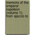 Memoirs of the Emperor Napoleon (Volume 1); From Ajaccio to