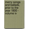 Merry Songs And Ballads, Prior To The Year 1800 - Volume Iv by John Stephen Farmer