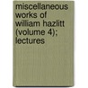 Miscellaneous Works of William Hazlitt (Volume 4); Lectures door William Hazlitt
