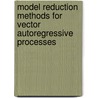 Model Reduction Methods For Vector Autoregressive Processes door Ralf Brüggemann