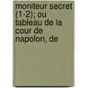 Moniteur Secret (1-2); Ou Tableau de La Cour de Napolon, de by Jean Baptiste [Couchery