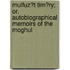 Mulfuz?t Tim?ry; Or, Autobiographical Memoirs of the Moghul