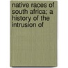 Native Races of South Africa; A History of the Intrusion of by G.W. Stow
