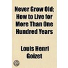 Never Grow Old; How To Live For More Than One Hundred Years door Louis Henri Goizet