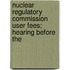 Nuclear Regulatory Commission User Fees; Hearing Before the