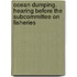 Ocean Dumping. Hearing Before the Subcommittee on Fisheries