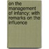 On the Management of Infancy; With Remarks on the Influence