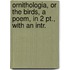 Ornithologia, Or The Birds, A Poem, In 2 Pt., With An Intr.