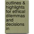 Outlines & Highlights for Ethical Dilemmas and Decisions in