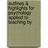 Outlines & Highlights for Psychology Applied to Teaching by