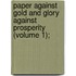 Paper Against Gold and Glory Against Prosperity (Volume 1);