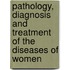 Pathology, Diagnosis And Treatment Of The Diseases Of Women