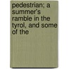 Pedestrian; A Summer's Ramble in the Tyrol, and Some of the door Charles Joseph Latrobe