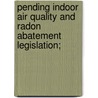 Pending Indoor Air Quality and Radon Abatement Legislation; door United States. Congress. Regulation