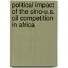 Political Impact Of The Sino-U.S. Oil Competition In Africa door Didier T. Djoumessi