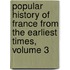 Popular History of France from the Earliest Times, Volume 3