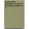 Porfirio Diaz, President of Mexico, the Master Builder of a door Jos Francisco Godoy