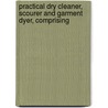 Practical Dry Cleaner, Scourer and Garment Dyer, Comprising door William T. Brannt