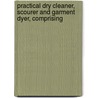 Practical Dry Cleaner, Scourer and Garment Dyer, Comprising door William T. Brannt
