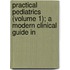 Practical Pediatrics (Volume 1); A Modern Clinical Guide in