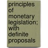 Principles of Monetary Legislation; With Definite Proposals door Richard Webster