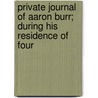 Private Journal of Aaron Burr; During His Residence of Four door Aaron Burr