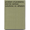Problem of Problems and Its Various Solutions; Or, Atheism door Clark Braden