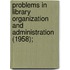 Problems in Library Organization and Administration (1958);