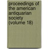 Proceedings Of The American Antiquarian Society (Volume 18) by Society of American Antiquarian