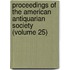 Proceedings Of The American Antiquarian Society (Volume 25)