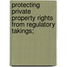 Protecting Private Property Rights from Regulatory Takings; by United States Congress Constitution