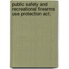 Public Safety And Recreational Firearms Use Protection Act; by United States. Congress. Justice